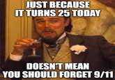 JUST BECAUSE IT TURNS 25 TODAY DOESN'T MEAN YOU SHOULD FORGET 9/11
