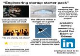 "Engineering startup starter pack" website shows people doing hands on work the office is either a hangar or a giant warehouse Application questions like: "We are shooting for the stars, tell us how you've shot for the stars on a recent project" probably named something M "We are a family, not a team" k.com-2470526765 how employees rate their experience working there made with mematic stupid like Dawn or Odæus usually trying to make the fastest jet ever or something dumb like a giant slingshot that can launch objects into space in employees tend to be linkedin lunatics