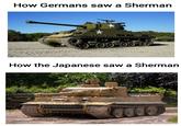 How Germans saw a Sherman How the Japanese saw a Sherman 74 0010