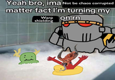Yeah bro, ima Not be chaos corrupted matter fact I'm turning my Warp on rn shielding