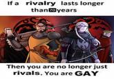 Acker If a rivalry lasts longer than 70 years Then you are no longer just rivals. You are GAY