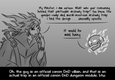 My Master, I am curious. What was your reasoning behind that particular archway trap? You know, the gender-swap and moral-inversion archway trap. i find the design... unusually specific. It would be mad funny. Oh, the guy is an official canon DnD villain, and that is an actual trap in an official canon DnD dungeon module, btw.