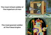 The most richest soldier of The Imperium of man The most poorest soldier of The Frieza Empire 00000000 5