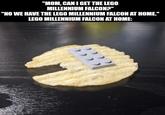 "MOM, CAN I GET THE LEGO MILLENNIUM FALCON?" "NO WE HAVE THE LEGO MILLENNIUM FALCON AT HOME." LEGO MILLENNIUM FALCON AT HOME:
