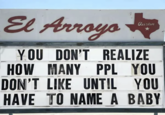 El Arroyo austin YOU DON'T REALIZE HOW MANY PPL YOU DON'T LIKE UNTIL YOU HAVE TO NAME A BABY