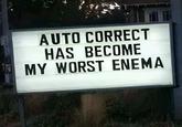 AUTO CORRECT HAS BECOME MY WORST ENEMA