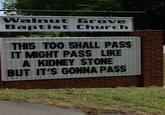 Walnut Grove Baptist Church THIS TOO SHALL PASS IT MIGHT PASS LIKE A KIDNEY STONE BUT IT'S GONNA PASS