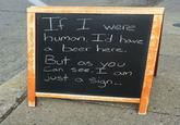 If I were human. Id have beer here. a But as you Can see, I just am a Sign...