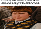 Me going onto history memes after a few weeks of inactivity just to see a personification of Napoleonic France with J cups: