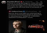 Brynden Rivers @13loodr... .1d instead of using cgi dragons, nolan will walk into a funeral pyre with three petrified eggs and make the night come alive with the music of dragons for the first time in hundreds of years CULTURE CAVE Culture Cave⭑@CultureCave_ . 2d Warner Bros and HBO are attempting to convince Christopher Nolan to direct the in-development 'GAME OF THRONES: AEGON'S CONQUEST' movie. GAME OF THRONES AEGON'S CONQUEST