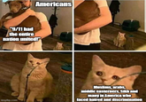 Americans "9/11 had the entire nation united!"" imgflip.com Muslims, arabs, middle easterners, Sikh and many in America who faced hatred and discrimination