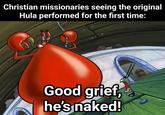 Christian missionaries seeing the original Hula performed for the first time: Good grief, he's naked!