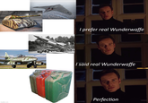 R I prefer real Wunderwaffe I said real Wunderwaffe imgflip.com Perfection