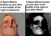 A Space Marine knocks on your door in the middle of the night on Nocturne. A Space Marine knocks on your door in the middle of the night on any other World.