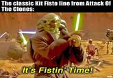 The classic Kit Fisto line from Attack Of The Clones: It's Fistin' Time! GCE