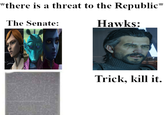 *there is a threat to the Republic* The Senate: Hawks: Trick, kill it.