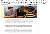 Man Always Gets Little Rush Out Of Talking about Salvador Allende on 9/11 Published July 11, 2016 NEW ORLEANS-Explaining that casually dropping the little-known fact into conversations "never gets old," local democratic socialist Derek Matheson told reporters Monday he always gets a bit of a rush from informing others that on September 11th, 1973, socialist Chilean President Salvador Allende was deposed and killed by a pro-American military junta. "Seeing the looks of shock, disbelief, and sadness on people's faces after I talk about how America is just a force for evil and imperialism in the world is just such a treat," said Matheson, who reportedly derives a measure of satisfaction from upsetting his acquaintances, coworkers, and even strangers at social gatherings by bringing up the America's evils on a day synonymous with the deadliest anti-American terrorist attack in history. "I'm always listening for someone to make a comment about how al-Qaeda's attack was indefensible, and when it happens, I'm ready to jump in and say that not only did America diabolically meddle in Afghanistan, but they also did it all over the world, so the attacks were just chickens coming home to roost. It's always a nice little thrill." Matheson added that if people were already aware of Augusto Pinochet's coup de etat, he also delights in talking about the 1954 deposal of Guatemalan president Jacobo Árbenz.