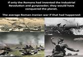 If only the Romans had invented the Industrial Revolution and gunpowder; they would have conquered the planet. The average Roman-Iranian war if that had happened: