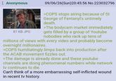: Anonymous 87 KB JPG 09/06/26(Sun)20:45:56 No.223032796 >COPS stops airing because of St George of Fentanyl's untimely death. >The bodycam market immediately gets filled by a group of Youtube nobodies who rack up tens of millions of views with every video and probably become overnight millionaires. >COPS humiliatingly limps back into production after the ACAB movement fizzles out. >The damage is already done and these youtube channels are doing phenomenal numbers while network tv continues to die. Can't think of a more embarrassing self-inflicted wound in recent tv history.