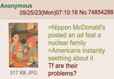 Anonymous 09/25/23(Mon)07:10:18 No.74854288 517 KB JPG >Nippon McDonald's posted an ad feat a nuclear family >Americans instantly seething about it Tf are their problems?