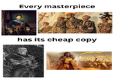 Every masterpiece has its cheap copy