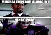 MUGHAL EMPEROR ALAMGIR I You think you can steal from us and just walk away? HENRY EVERY imgflip.com Yeah...