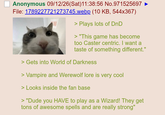 Anonymous 09/12/26(Sat) 11:38:56 No.971525697 ► File: 1789227721273745.webp (10 KB, 544x367) > Plays lots of DnD > "This game has become too Caster centric. I want a taste of something different." > Gets into World of Darkness > Vampire and Werewolf lore is very cool > Looks inside the fan base > "Dude you HAVE to play as a Wizard! They get tons of awesome spells and are really strong"
