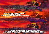 GET ALMOST BISECTED BY SOME SAVAGE A------, TELL EVERYONE THE PRINCE R---- HIS SISTER HALF THE CONTINENT GOES UP IN FLAMES, THOUSANDS DEAD FOR SALE FOR THAT SAVAGE A------ IS DEAD AND THE HAND INVITES YOU TO THE CAPITAL, YOU F--- HIS WIFE imgflip.com