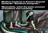 Modern Ironborn to Euron's biracial bastards: "Baseborn mongrels." Meanwhile, what the main ancestor of Ironborn was cracking: