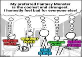 My preferred Fantasy Monster is the coolest and strongest. I honestly feel bad for everyone else! WEREWOLF VAMPIRE PLAYER PLAYER CHANGELING DEMON PLAYER PLAYER MAGE PLAYER imgflip.com