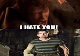 I HATE YOU!