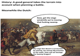 History: A good general takes the terrain into account when planning a battle. Meanwhile the Dutch: Kees, get the siege windmills we're moving that f------ swamp. My Liege Den Bosch is surrounder by swamp, we cannot dig trenches to the walls. How will we besiege the Swamp Dragon?