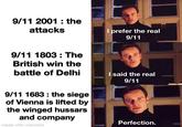 9/11 2001: the attacks I prefer the real 9/11 9/11 1803 The British win the battle of Delhi 9/11 1683: the siege of Vienna is lifted by the winged hussars and company made with mematic I said the real 9/11 Perfection.