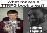imgflip.com What makes a TTRPG book great? MECHANICS CLASSES BALANCE STATBLOCKS ITEMS Useful LORE Layout