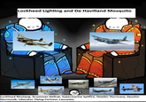 Lockheed Lighting and De Havilland Mosquito Lockheed Mustang, Grumman Hellcat, Supermarine Spitfire, Hawker Hurricane, Ilyushin Sturmovik, Liberator, Flying Fortress, Lancaster