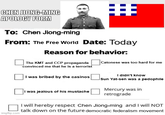 CHEN JIONG-MING APOLOGY FORM To: Chen Jiong-ming 8 From: The Free World Date: Today Reason for behavior: The KMT and CCP propaganda convinced me that he is a terrorist Catonese was too hard for me imgflip.com I was bribed by the casinos I was jealous of his mustache I didn't know Sun Yat-sen was a p-------- Mercury was in retrograde I will hereby respect Chen Jiong-ming and I will NOT talk down on the future democratic federalism movement