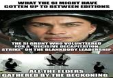WHAT THE SI MIGHT HAVE GOTTEN UP TO BETWEEN EDITIONS THE SI GRUNT WHO VOLUNTEERED FOR A "DECISIVE DECAPITATION STRIKE" ON THE BLANKBODY LEADERSHIP ALL THE ELDERS GATHERED BY THE BECKONING imgflip.com