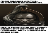 PLEASE ABADDON I NEED THIS... MY WARBAND IS KINDA HOMELESS. EZEKYLE I'M WATCHING YOU THROUGH HOLOLITH WHY YOU TRYING NOT TO LAUGH BRUH, THAT'S DISRESPECTFUL AS S--- BRUH.