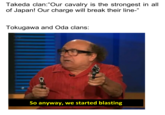 Takeda clan: "Our cavalry is the strongest in all of Japan! Our charge will break their line-" Tokugawa and Oda clans: So anyway, we started blasting