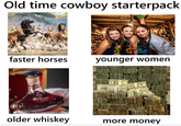 Old time cowboy starterpack (6 faster horses younger women ACALLAN older whiskey more money