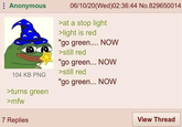 Anonymous 06/10/20(Wed)02:36:44 No.829650014 >at a stop light >light is red "go green.... NOW >still red "go green... NOW >still red "go green... NOW 104 KB PNG >turns green >mfw 7 Replies View Thread
