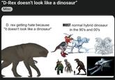"D-Rex doesn't look like a dinosaur" Misc D. rex getting hate because "it doesn't look like a dinosaur" MOST normal hybrid dinosaur in the 90's and 00's