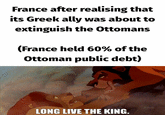 France after realising that its Greek ally was about to extinguish the Ottomans (France held 60% of the Ottoman public debt) LONG LIVE THE KING.