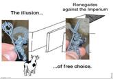 The illusion... imgflip.com Renegades against the Imperium ...of free choice. *