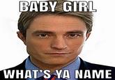BABY GIRL WHAT'S YA NAME