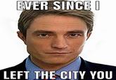 EVER SINCE I LEFT THE CITY YOU