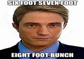 SIX FOOT SEVEN FOOT EIGHT FOOT BUNCH