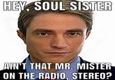HEY, SOUL SISTER AIN'T THAT MR. MISTER ON THE RADIO, STEREO?