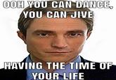 OOH YOU CAN DANCE, YOU CAN JIVE HAVING THE TIME OF YOUR LIFE