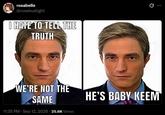 rosabelle @rosebudlight I HATE TO TELL THE TRUTH WE'RE NOT THE SAME 11:35 PM - Sep 12, 2026 25.6K Views HE'S BABY KEEM